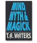 Mind Myth & Magick by T.A. Waters